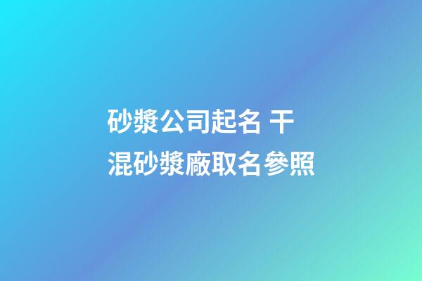 砂漿公司起名 干混砂漿廠取名參照-第1張-公司起名-玄機派